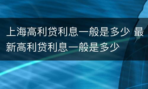 上海高利贷利息一般是多少 最新高利贷利息一般是多少