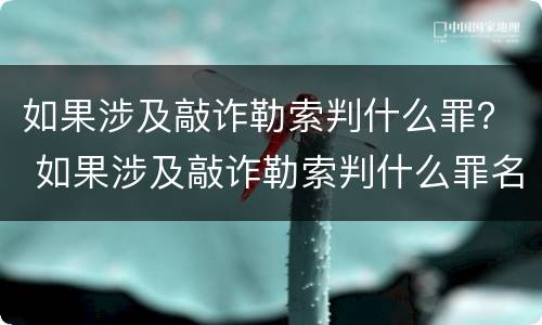 如果涉及敲诈勒索判什么罪？ 如果涉及敲诈勒索判什么罪名