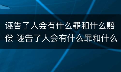 诬告了人会有什么罪和什么赔偿 诬告了人会有什么罪和什么赔偿呢