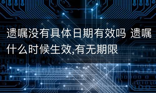 遗嘱没有具体日期有效吗 遗嘱什么时候生效,有无期限
