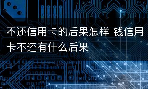 不还信用卡的后果怎样 钱信用卡不还有什么后果