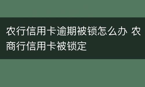 农行信用卡逾期被锁怎么办 农商行信用卡被锁定