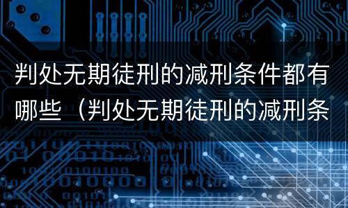 判处无期徒刑的减刑条件都有哪些（判处无期徒刑的减刑条件都有哪些呢）