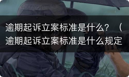 逾期起诉立案标准是什么？（逾期起诉立案标准是什么规定）