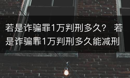 若是诈骗罪1万判刑多久？ 若是诈骗罪1万判刑多久能减刑