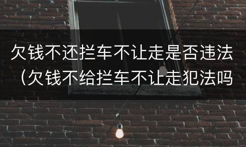 欠钱不还拦车不让走是否违法（欠钱不给拦车不让走犯法吗）