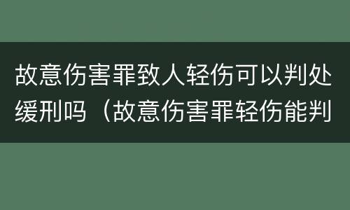 故意伤害罪致人轻伤可以判处缓刑吗（故意伤害罪轻伤能判缓刑吗）