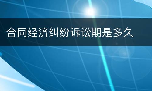 合同经济纠纷诉讼期是多久