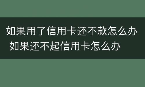 如果用了信用卡还不款怎么办 如果还不起信用卡怎么办