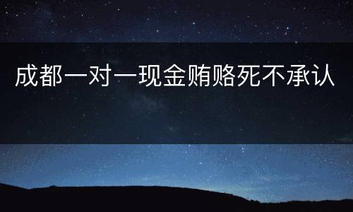 成都一对一现金贿赂死不承认