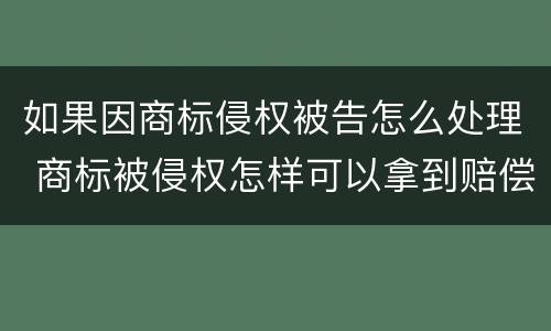 如果因商标侵权被告怎么处理 商标被侵权怎样可以拿到赔偿