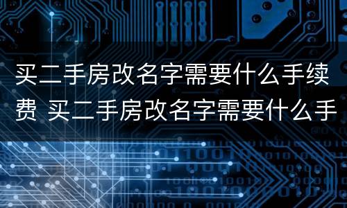 买二手房改名字需要什么手续费 买二手房改名字需要什么手续费和费用