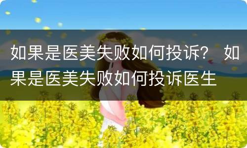 如果是医美失败如何投诉？ 如果是医美失败如何投诉医生