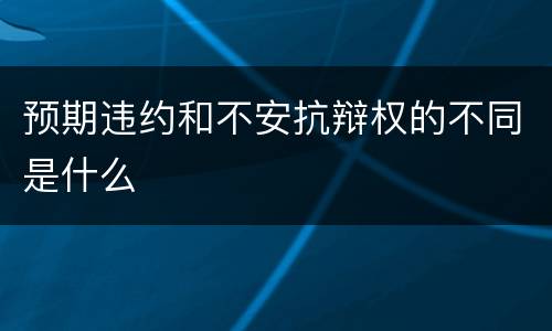 预期违约和不安抗辩权的不同是什么