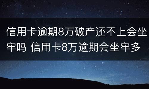 信用卡逾期8万破产还不上会坐牢吗 信用卡8万逾期会坐牢多久