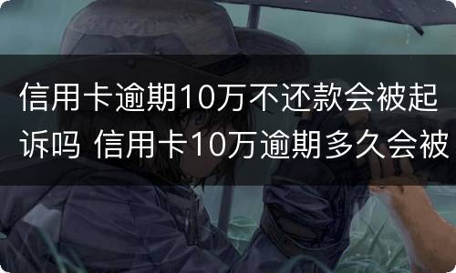 信用卡逾期10万不还款会被起诉吗 信用卡10万逾期多久会被起诉