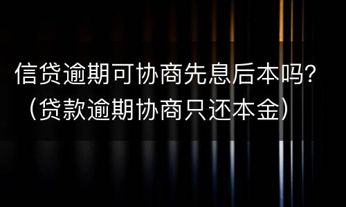 信贷逾期可协商先息后本吗？（贷款逾期协商只还本金）