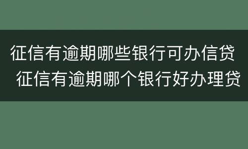 征信有逾期哪些银行可办信贷 征信有逾期哪个银行好办理贷款