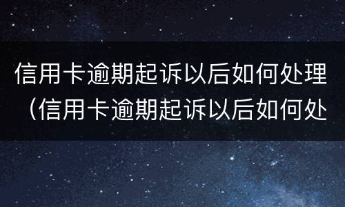 信用卡逾期起诉以后如何处理（信用卡逾期起诉以后如何处理欠款）