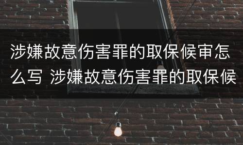 涉嫌故意伤害罪的取保候审怎么写 涉嫌故意伤害罪的取保候审怎么写证明