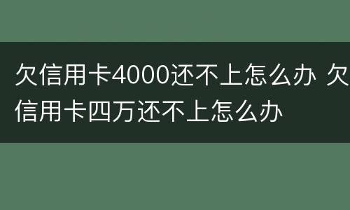 欠信用卡4000还不上怎么办 欠信用卡四万还不上怎么办