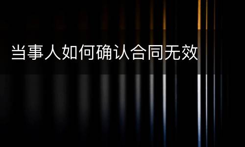 当事人如何确认合同无效
