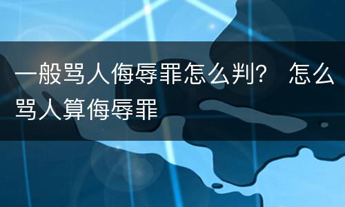 一般骂人侮辱罪怎么判？ 怎么骂人算侮辱罪