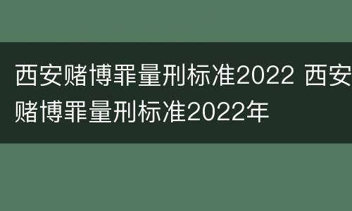 西安赌博罪量刑标准2022 西安赌博罪量刑标准2022年