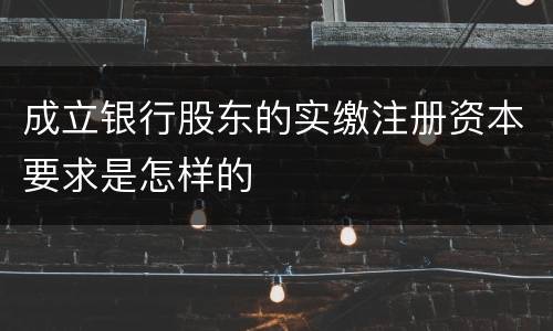 成立银行股东的实缴注册资本要求是怎样的