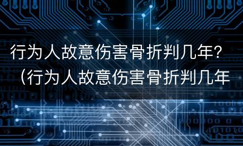行为人故意伤害骨折判几年？（行为人故意伤害骨折判几年徒刑）