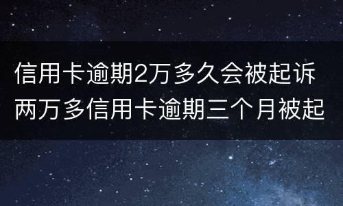 信用卡逾期2万多久会被起诉 两万多信用卡逾期三个月被起诉怎么办