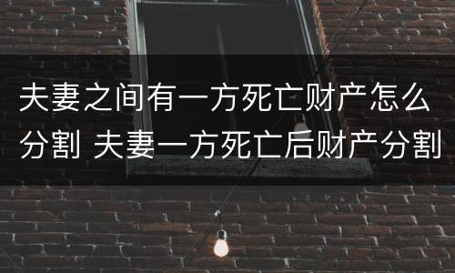 夫妻之间有一方死亡财产怎么分割 夫妻一方死亡后财产分割