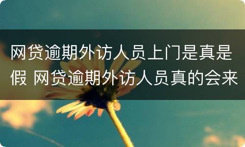 网贷逾期外访人员上门是真是假 网贷逾期外访人员真的会来吗