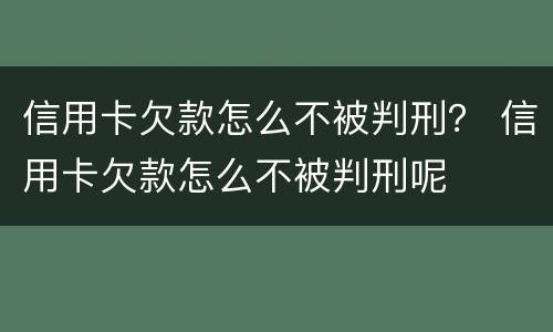 信用卡欠款怎么不被判刑？ 信用卡欠款怎么不被判刑呢