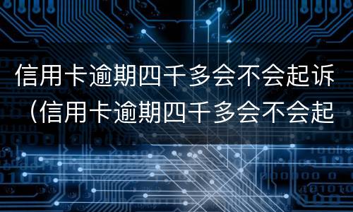 信用卡逾期四千多会不会起诉（信用卡逾期四千多会不会起诉你）