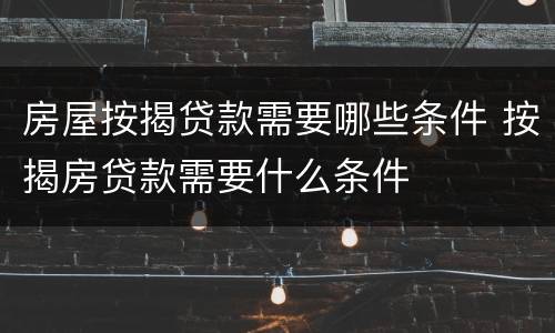 房屋按揭贷款需要哪些条件 按揭房贷款需要什么条件