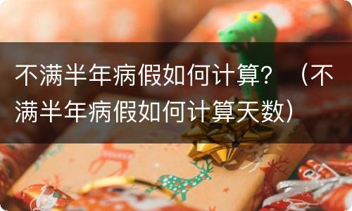 不满半年病假如何计算？（不满半年病假如何计算天数）