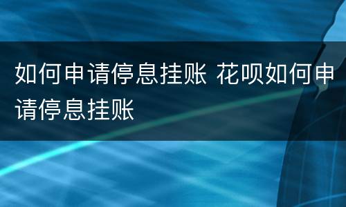 如何申请停息挂账 花呗如何申请停息挂账