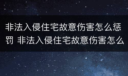 非法入侵住宅故意伤害怎么惩罚 非法入侵住宅故意伤害怎么惩罚他人