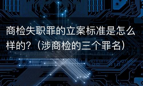 商检失职罪的立案标准是怎么样的?（涉商检的三个罪名）