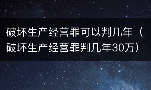 破坏生产经营罪可以判几年（破坏生产经营罪判几年30万）