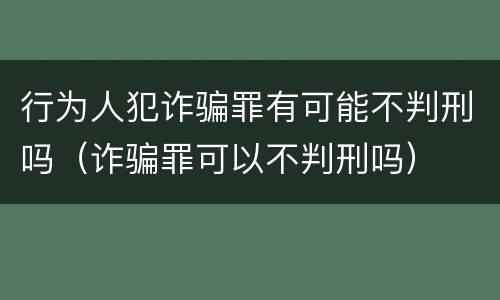 行为人犯诈骗罪有可能不判刑吗（诈骗罪可以不判刑吗）