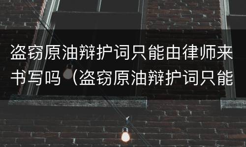 盗窃原油辩护词只能由律师来书写吗（盗窃原油辩护词只能由律师来书写吗）