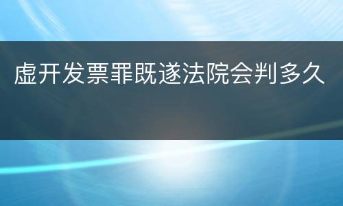 虚开发票罪既遂法院会判多久