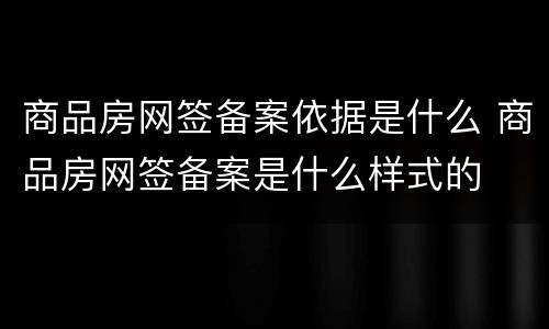 商品房网签备案依据是什么 商品房网签备案是什么样式的