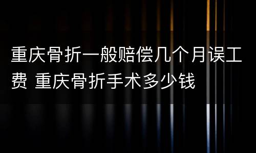 重庆骨折一般赔偿几个月误工费 重庆骨折手术多少钱