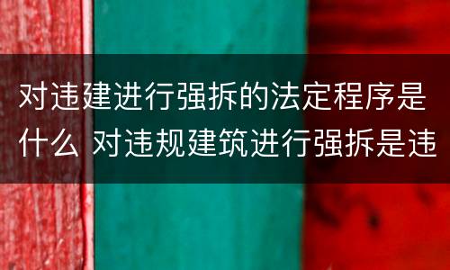 对违建进行强拆的法定程序是什么 对违规建筑进行强拆是违法行为吗