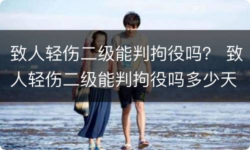 致人轻伤二级能判拘役吗？ 致人轻伤二级能判拘役吗多少天