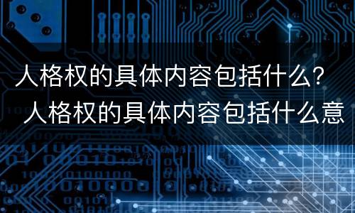 人格权的具体内容包括什么？ 人格权的具体内容包括什么意思