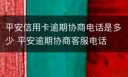 平安信用卡逾期协商电话是多少 平安逾期协商客服电话